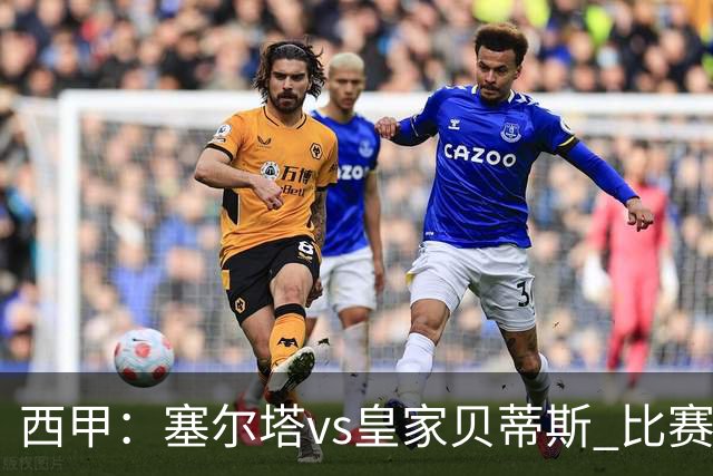 西甲：塞尔塔vs皇家贝蒂斯 比赛分析