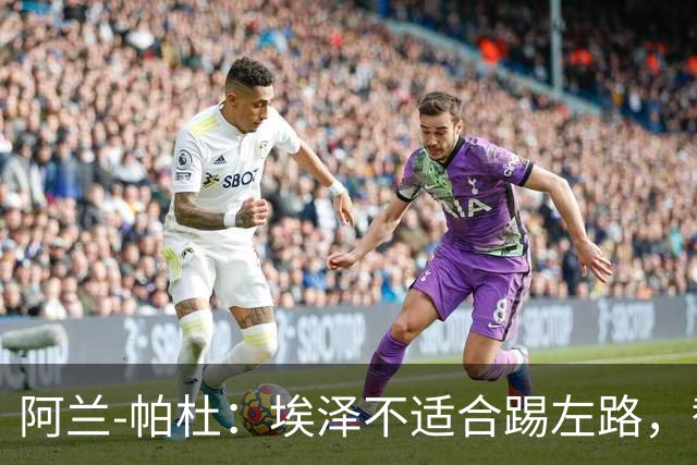 阿兰-帕杜:埃泽不适合踢左路,替补踢10号位更合适
